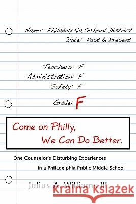 Come On Philly, We Can Do Better.: One Counselor's Disturbing Experiences in a Philadelphia Middle School Williams III, Julius a. 9780984357703 Authentic Publishing LLC