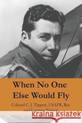 When No One Else Would Fly Corinne Tippett Col C. J. Tippet 9780984361113 Westchester Press