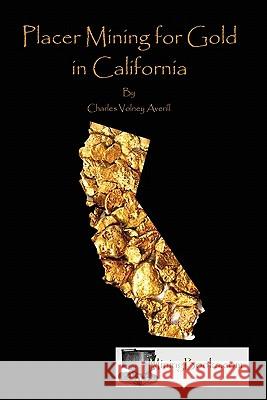 Placer Mining for Gold in California Charles Volney Averill 9780984369874