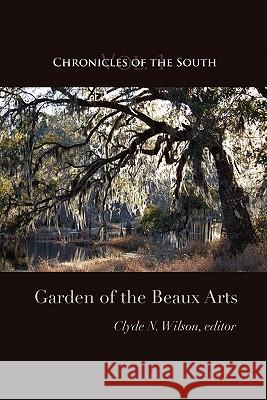 Chronicles of the South: Garden of the Beaux Arts Clyde N. Wilson Thomas Fleming Clyde N. Wilson 9780984370221 Chronicles Press/The Rockford Institute