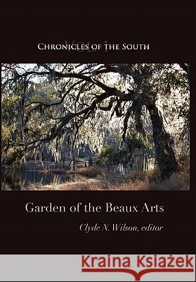 Chronicles of the South: Garden of the Beaux Arts Clyde N. Wilson Thomas Fleming Clyde N. Wilson 9780984370238 Chronicles Press/The Rockford Institute