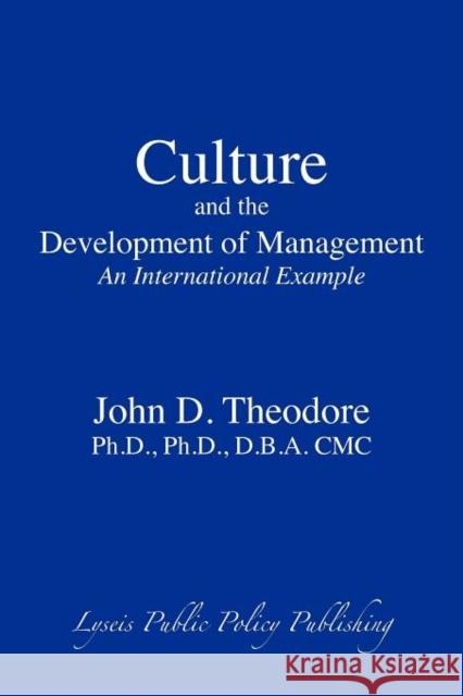 Culture and the Development of Management: An International Example Theodore, John D. 9780984372942 Lyseis Public Policy Publishing