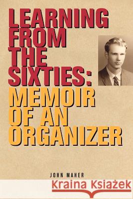 Learning from the Sixties: Memoir of an Organizer Maher, John 9780984373314