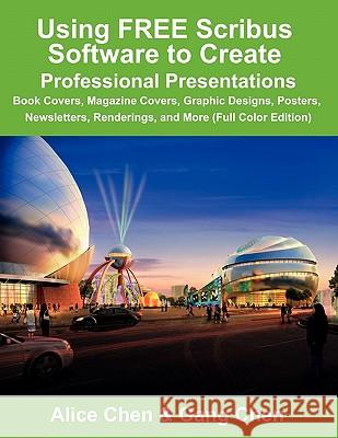 Using FREE Scribus Software to Create Professional Presentations: Book Covers, Magazine Covers, Graphic Designs, Posters, Newsletters, Renderings, and More (Full Color Edition) Alice Chen, Gang Chen 9780984374151 Architeg, Inc.