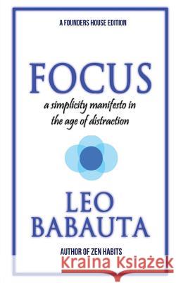 Focus: A Simplicity Manifesto In The Age Of Distraction Babauta, Leo 9780984376490 Founders House Publishing LLC