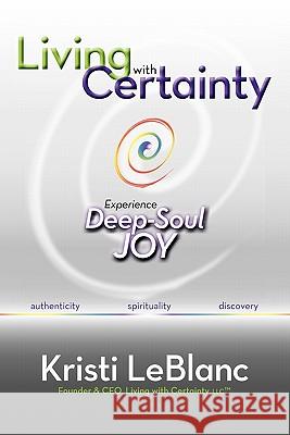 Living with Certainty: Experience Deep-Soul Joy Kristi LeBlanc 9780984381807 Thundersnow Publishing