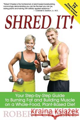 Shred It!: Your Step-by-Step Guide to Burning Fat and Building Muscle on a Whole-Food, Plant-Based Diet Cheeke, Robert 9780984391615 Gaven Press