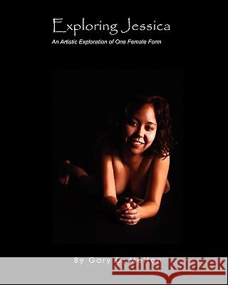 Exploring Jessica: An Artistic Exploration of One Female Figure Gary D. Melton 9780984394029 Goofy Rooster Publishing