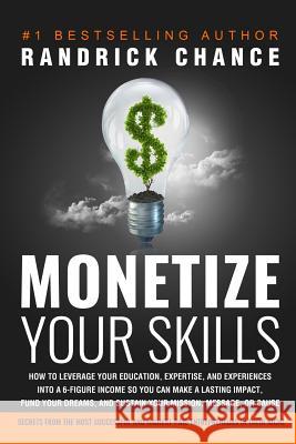 Monetize Your Skills: How to Leverage Your Education, Expertise, and Experiences Into a 6-Figure Income So You Can Make a Lasting Impact, Fu Randrick Chance 9780984395132 Strategic Secrets