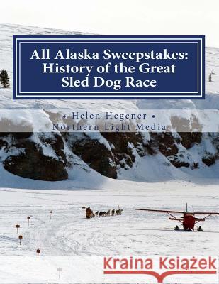 All Alaska Sweepstakes: History of the Great Sled Dog Race - 1908-2008 Helen Hegener Jan Denapoli 9780984397716 Northern Light Media