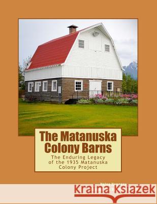 The Matanuska Colony Barns: The Enduring Legacy of the 1935 Matanuska Colony Project Helen Hegener Eric Vercammen James H. Fox 9780984397747 Northern Light Media