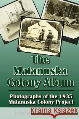 The Matanuska Colony Album: Photographs of the 1935 Matanuska Colony Project Helen Hegener 9780984397792 Northern Light Media