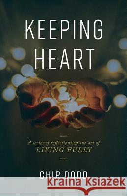 Keeping Heart: A series of reflections on the art of living fully Dodd, Chip 9780984399192