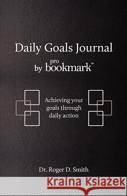 Daily Goals Journal: Achieving your goals through daily action Smith, Roger Dean 9780984399352