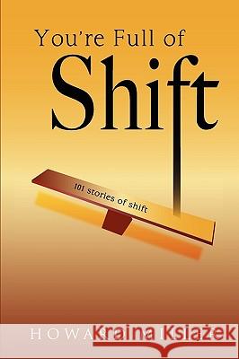 You're Full of Shift: 101 Stories of Shift Howard Miller 9780984399505