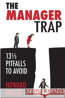 The Manager Trap: 13 1/2 Pitfalls to Avoid MR Howard S. Miller 9780984399512