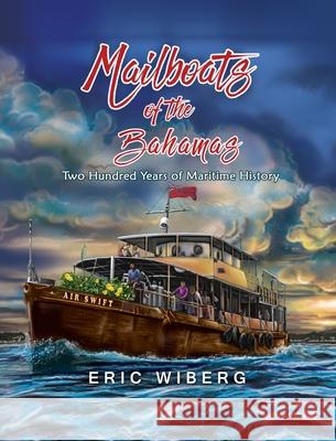 Mailboats of the Bahamas: 200 Years of Maritime History Eric Wiberg 9780984399895