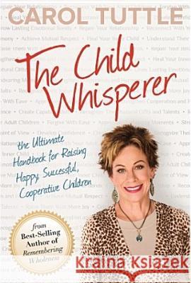 The Child Whisperer: The Ultimate Handbook for Raising Happy, Successful, Cooperative Children Carol Tuttle 9780984402137