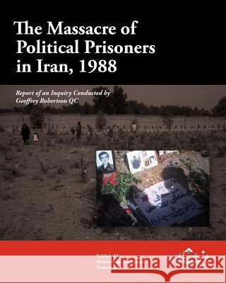The Massacre of Political Prisoners in Iran, 1988: Report of an Inquiry Conducted by Geoffrey Robertson QC Boroumand Foundation, The Abdorrahman 9780984405404 Abdorrahman Boroumand Foundation