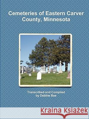 Cemeteries of Eastern Carver County, Minnesota Debbie Boe 9780984408924 Debbie Boe