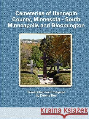 Cemeteries of Hennepin County, Minnesota - South Minneapolis and Bloomington Debbie Boe 9780984408955 Debbie Boe