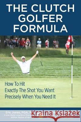 The CLUTCH GOLFER FORMULA: How To Hit Exactly The Shot You Want Precisely When You Need It Glen Albaugh Eric Jones 9780984417131 Birdie Press