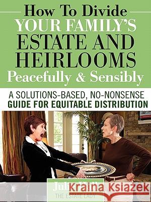 How to Divide Your Family's Estate and Heirlooms Peacefully and Sensibly Julie Hall 9780984419128