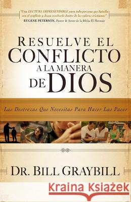 Resuelve El Conflicto A La Manera De Dios: Las destrezas que necesitas para hacer las paces Graybill, Bill 9780984419548