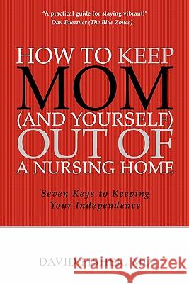 How to Keep Mom (and Yourself) Out of a Nursing Home: Seven Keys to Keeping Your Independence David Fishe Frank Gutbrod Peter Bang 9780984420209 David Fisher, MD LLC