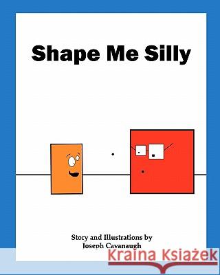 Shape Me Silly Joseph Cavanaugh Joseph Cavanaugh 9780984423729 She Said Yes Publishing