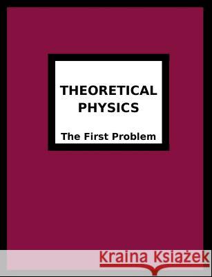 Theoretical Physics: The First Problem Breton, Joseph R. 9780984429912 Foundation for Theoretical Physics