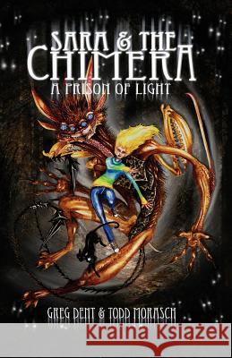 Sara and the Chimera: A Prison of Light Greg Dent Todd Morasch Todd Morasch 9780984441716 Epidemic Books Company Ltd.