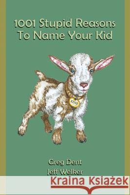 1001 Stupid Reasons to Name Your Kid Greg Dent Jeff Welker 9780984441785 Epidemic Books Company Ltd.