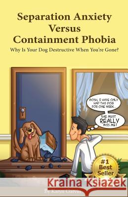 Separation Anxiety Versus Containment Phobia: Why Is Your Dog Destructive When You're Gone? Karyn Garvin 9780984461349 Divine Dog Books