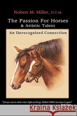 The Passion for Horses and Artistic Talent: An Unrecognized Connection Robert M. Miller 9780984462001 Robert M. Miller Communications