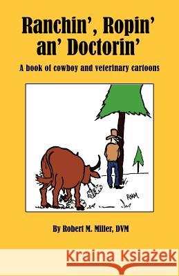 Ranchin', Ropin' An' Doctorin' Robert M Miller 9780984462032 Robert M. Miller Communications