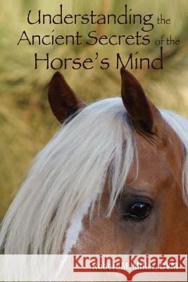 Understanding the Ancient Secrets of the Horse's Mind Robert M. Miller   9780984462087 Robert M. Miller Communications