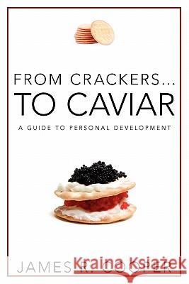 From Crackers...To Caviar: A Guide to Personal Development James Robert Cooper 9780984466702