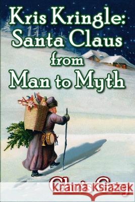 Kris Kringle: Santa Claus from Man to Myth Chris Gay 9780984467327 Suesea Publishing