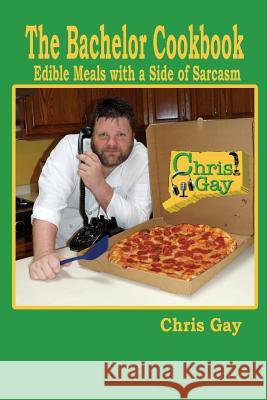 The Bachelor Cookbook: Edible Meals with a Side of Sarcasm Chris Gay 9780984467341 Suesea Publishing
