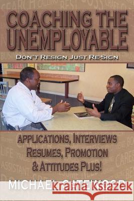 Coaching The Unemployable: Don't Resign Just Re-Sign Gatewood, Michael 9780984467815