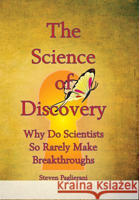 The Science of Discovery (why do scientists so rarely make breakthoughs?) Steven Paglierani 9780984489527 Emergence Alliance Publishing