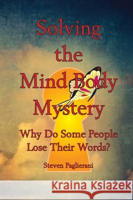 Solving the Mind-Body Mystery (why do some people lose their words?) Steven Paglierani 9780984489534 Emergence Alliance Publishing