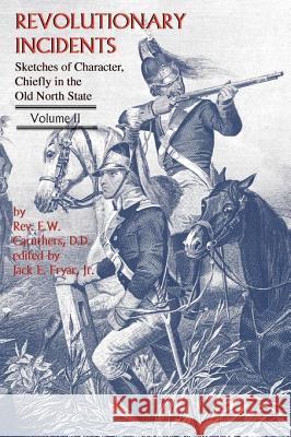Revolutionary Incidents: Sketches of Character, Chiefly in the Old North State, Volume II Eli W. Caruthers Jack E. Frya 9780984490004 DRAM Tree Books