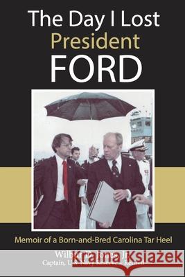 The Day I Lost President Ford: Memoir of a Born-and-Bred Carolina Tar Heel Wilbur, Jr. Jones 9780984490028
