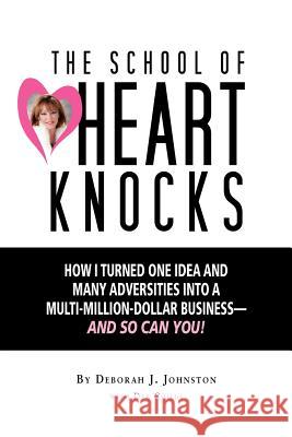 The School of Heart Knocks: How I Turned One Idea and Many Adversities into a Multi-Million-Dollar Business--and So Can You! Childs, Deb 9780984490929 Heart Knocks