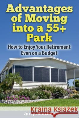 Advantages of Moving into a 55+ Park: How to Enjoy Your Retirement Even on a Budget Minchey, Jerry 9780984496822 Stony River Media