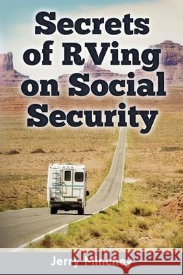 Secrets of RVing on Social Security: How to Enjoy the Motorhome and RV Lifestyle While Living on Your Social Security Income Jerry Minchey 9780984496860 Stony River Media