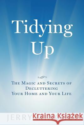 Tidying Up: The Magic and Secrets of Decluttering Your Home and Your Life Jerry Minchey 9780984496884 Stony River Media