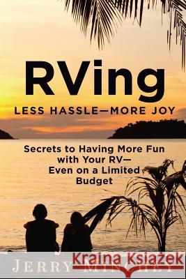 RVing: Less Hassle-More Joy: Secrets of Having More Fun with Your RV-Even on a Limited Budget Minchey, Jerry 9780984496891 Stony River Media